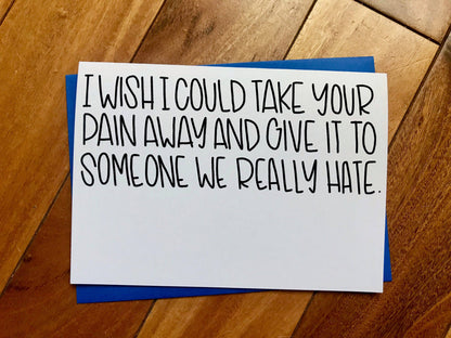 I Wish I could Take Away Your Pain and Give it to Someone We Really Hate Funny Card by stonedonut shop