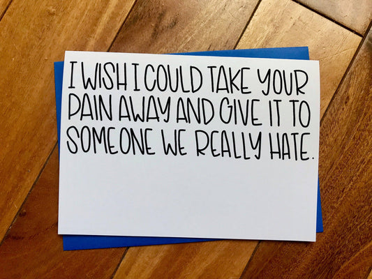 I Wish I could Take Away Your Pain and Give it to Someone We Really Hate Funny Card by stonedonut shop