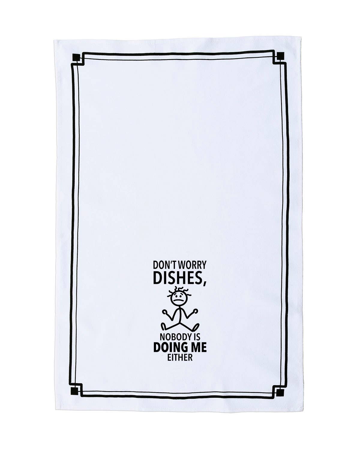 “Don’t Worry Dishes, Nobody is Doing Me Either” - Hey Now™ Cotton Kitchen Towel