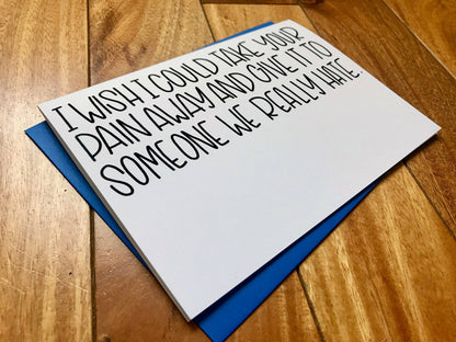 I Wish I could Take Away Your Pain and Give it to Someone We Really Hate Funny Card by stonedonut shop