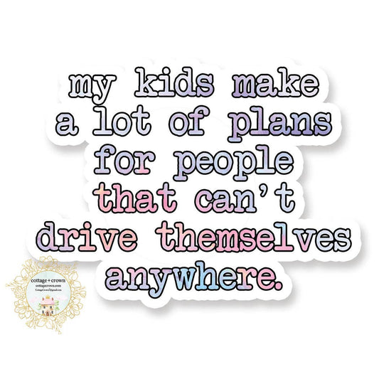 Cottage + Crown My Kids Make A Lot Of Plans For People That Can't Drive Them
